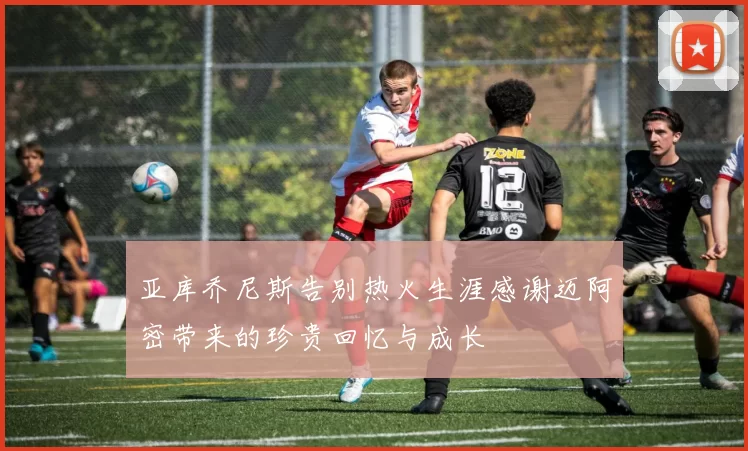 亚库乔尼斯告别热火生涯感谢迈阿密带来的珍贵回忆与成长