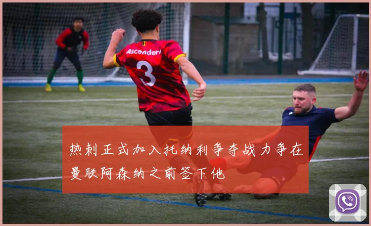 热刺正式加入托纳利争夺战力争在曼联阿森纳之前签下他