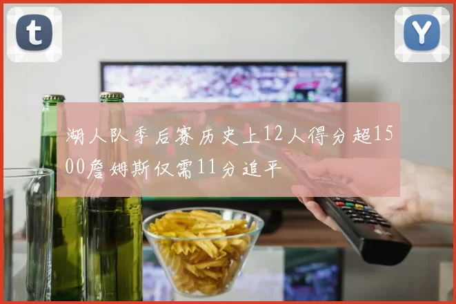 湖人队季后赛历史上12人得分超1500詹姆斯仅需11分追平