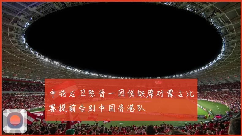 申花后卫陈晋一因伤缺席对蒙古比赛提前告别中国香港队