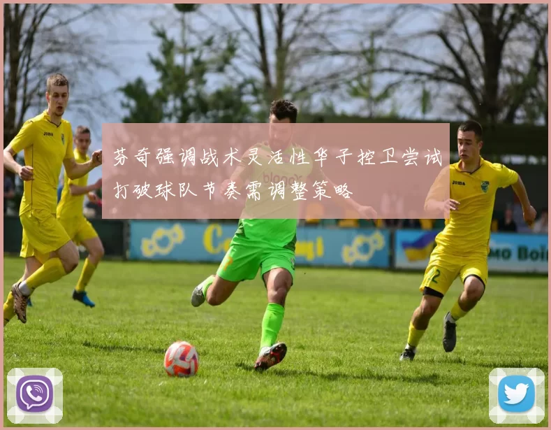 芬奇强调战术灵活性华子控卫尝试打破球队节奏需调整策略