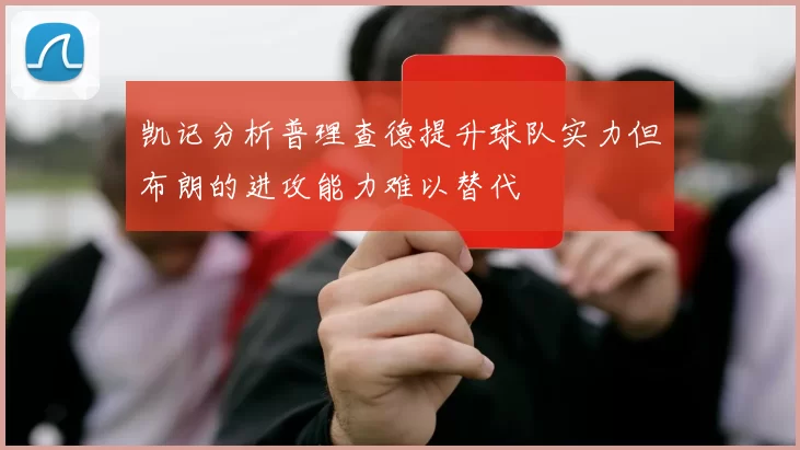 凯记分析普理查德提升球队实力但布朗的进攻能力难以替代
